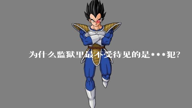 为什么监狱里最不受待见的是***犯？